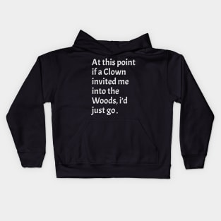 funny sarcastic At this point, if a clown invited me into the woods, I'd just go Kids Hoodie